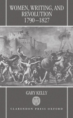 Women, Writing, and Revolution: 1790-1827 by Kelly, Gary