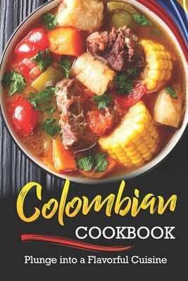 Colombian Cookbook: Plunge into a Flavorful Cuisine by Rayner, Rachael