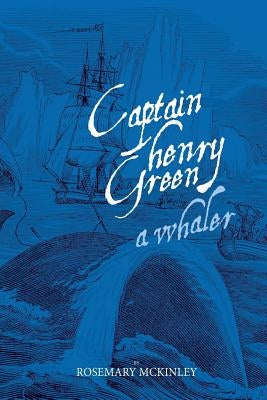 Captain Henry Green: A Whaler by McKinley, Rosemary