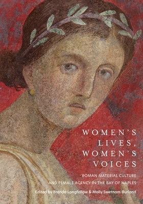 Women's Lives, Women's Voices: Roman Material Culture and Female Agency in the Bay of Naples by Longfellow, Brenda