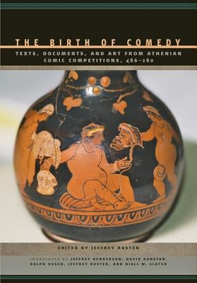 The Birth of Comedy: Texts, Documents, and Art from Athenian Comic Competitions, 486--280 by Rusten, Jeffrey