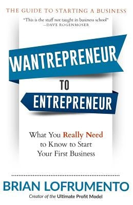 Wantrepreneur to Entrepreneur: What You Really Need to Know to Start Your First Business by Lofrumento, Brian