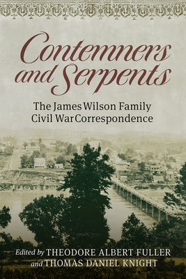 Contemners and Serpents: The James Wilson Family Civil War Correspondence by Fuller, Theodore Albert