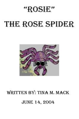 "Rosie" The Rose Spider: "Rosie" The Rose Spider by Mack, Tina M.