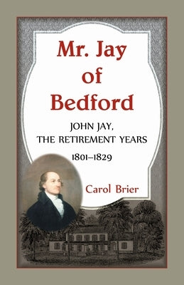 Mr. Jay of Bedford: John Jay, the Retirement Years, 1801-1829 by Brier, Carol