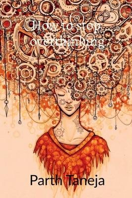 how to stop overthinking: living a relaxed and stress free life by Taneja, Parth