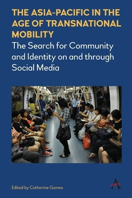 The Asia-Pacific in the Age of Transnational Mobility: The Search for Community and Identity on and Through Social Media by Gomes, Catherine