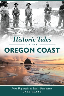 Historic Tales of the Oregon Coast: From Shipwrecks to Scenic Destination by Hayes, Gary