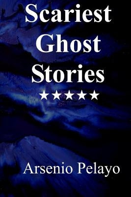 Scariest Ghost Stories: Paranormal by Pelayo, Arsenio