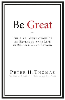 Be Great: The Five Foundations of an Extraordinary Life in Business - and Beyond by Thomas, Peter H.