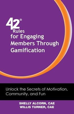 42 Rules for Engaging Members Through Gamification: Unlock the Secrets of Motivation, Community and Fun by Alcorn, Shelly