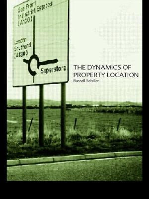 The Dynamics of Property Location: Value and the Factors Which Drive the Location of Shops, Offices and Other Land Uses by Schiller, Russell