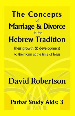 The Concepts of Marriage and Divorce in the Hebrew Tradition.: Their Growth & Development to Their Form at the Time of Jesus. by Robertson, David
