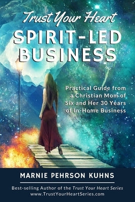 Trust Your Heart: Spirit-Led Business: Practical Guide from a Christian Mom of Six and Her 30 Years of In-Home Business by Kuhns, Marnie Pehrson