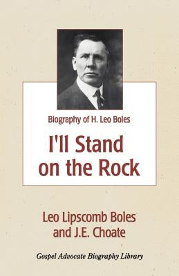 I'll Stand On The Rock: A Biography of H. Leo Boles by Boles, Leo Lipscomb