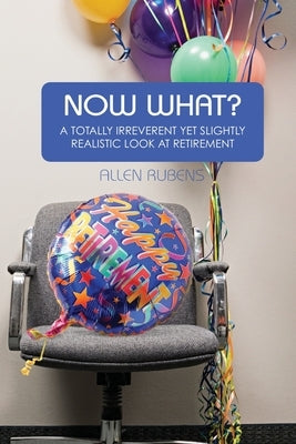 Now What?: A Totally Irreverent Yet Slightly Realistic Look At Retirement by Rubens, Allen