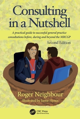 Consulting in a Nutshell: A practical guide to successful general practice consultations before, during and beyond the MRCGP by Neighbour, Roger