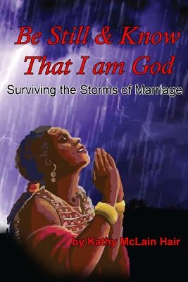 Be Still And Know That I Am God: Surviving The Storms of Marriage by McLain Hair, Kathy