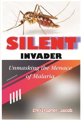Silent Invader: Unmasking the Menace of Malaria by Jacob, Christopher