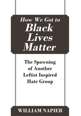 How We Got to Black Lives Matter: The Spawning of Another Leftist Inspired Hate Group by Napier, William