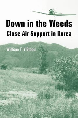 Down in the Weeds: Close Air Support in Korea by Y'Blood, William T.