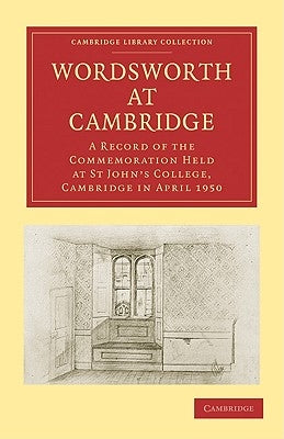 Wordsworth at Cambridge: A Record of the Commemoration Held at St John's College, Cambridge in April 1950 by St Johns College