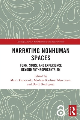 Narrating Nonhuman Spaces: Form, Story, and Experience Beyond Anthropocentrism by Caracciolo, Marco