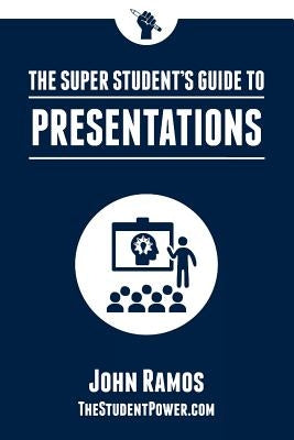 The Super Student's Guide to Presentations by Ramos, John