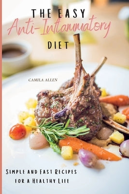 The Easy Anti-Inflammatory Diet: Simple and Fast Recipes for a Healthy Life by Allen, Camila