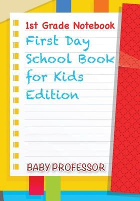 1st Grade Notebook First Day School Book for Kids Edition by Baby Professor