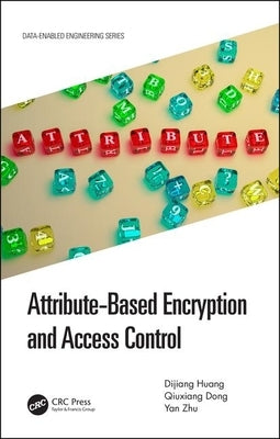 Attribute-Based Encryption and Access Control by Huang, Dijiang