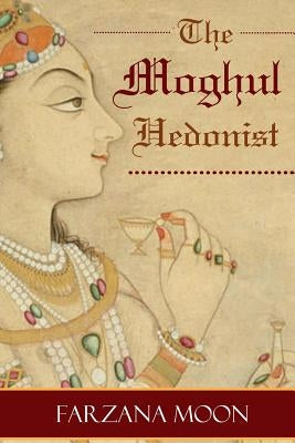 The Moghul Hedonist by Moon, Farzana