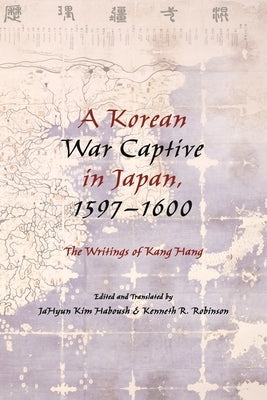 A Korean War Captive in Japan, 1597-1600: The Writings of Kang Hang by Haboush, Jahyun Kim