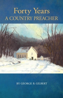 Forty Years a Country Preacher by Gilbert, George B.