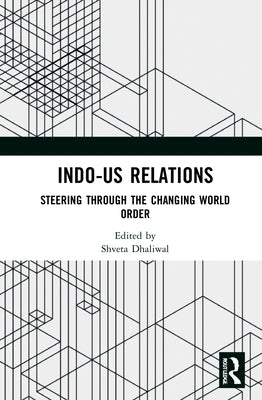 Indo-Us Relations: Steering Through the Changing World Order by Dhaliwal, Shveta