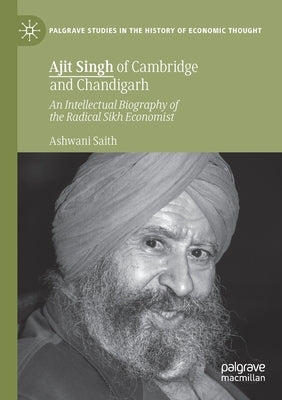Ajit Singh of Cambridge and Chandigarh: An Intellectual Biography of the Radical Sikh Economist by Saith, Ashwani