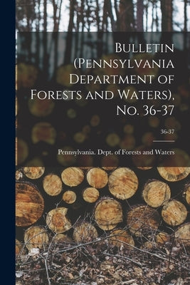 Bulletin (Pennsylvania Department of Forests and Waters), No. 36-37; 36-37 by Pennsylvania Dept of Forests and Wa