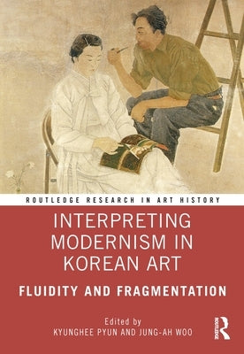 Interpreting Modernism in Korean Art: Fluidity and Fragmentation by Pyun, Kyunghee