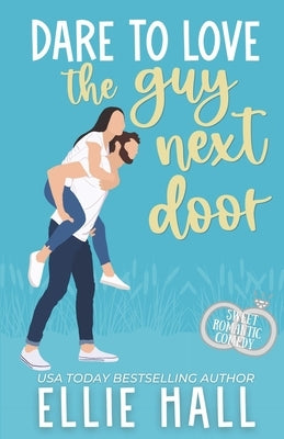 Dare to Love the Guy Next Door: Romantic Comedy by Hall, Ellie