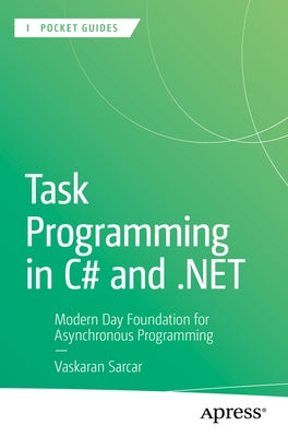 Task Programming in C# and .Net: Modern Day Foundation for Asynchronous Programming by Sarcar, Vaskaran