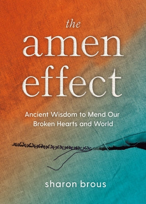 The Amen Effect: Ancient Wisdom to Mend Our Broken Hearts and World by Brous, Sharon