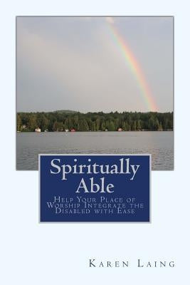 Spiritually Able: Help Your Place of Worship Integrate the Disabled with Ease by Laing, Karen