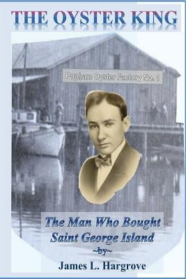 The Oyster King: The Man Who Bought Saint George Island by Hargrove, James L.