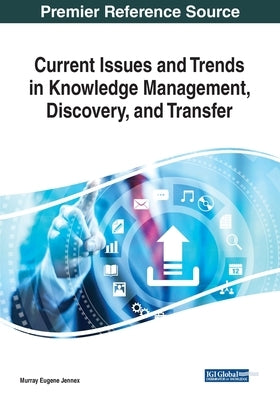 Current Issues and Trends in Knowledge Management, Discovery, and Transfer by Jennex, Murray Eugene