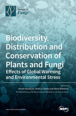 Biodiversity, Distribution and Conservation of Plants and Fungi: Effects of Global Warming and Environmental Stress by Kosakyan, Anush