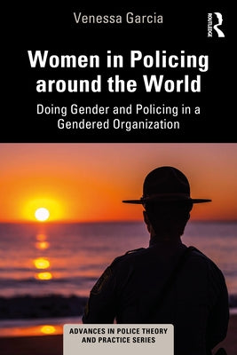 Women in Policing Around the World: Doing Gender and Policing in a Gendered Organization by Garcia, Venessa