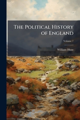 The Political History of England; Volume 7 by Hunt, William