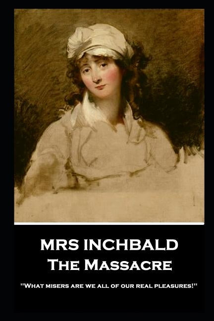 Mrs Inchbald - The Massacre: 'What misers are we all of our real pleasures!'' by Inchbald