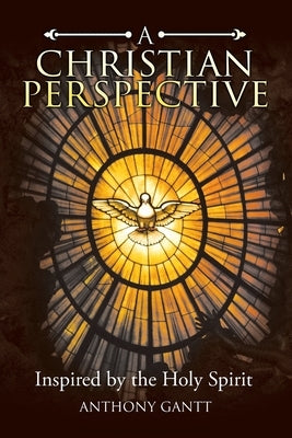 A Christian Perspective: Inspired by the Holy Spirit by Gantt, Anthony