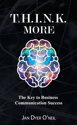 T.H.I.N.K. More: The Key to Business Communication Success by O'Neil, Jan Dyer